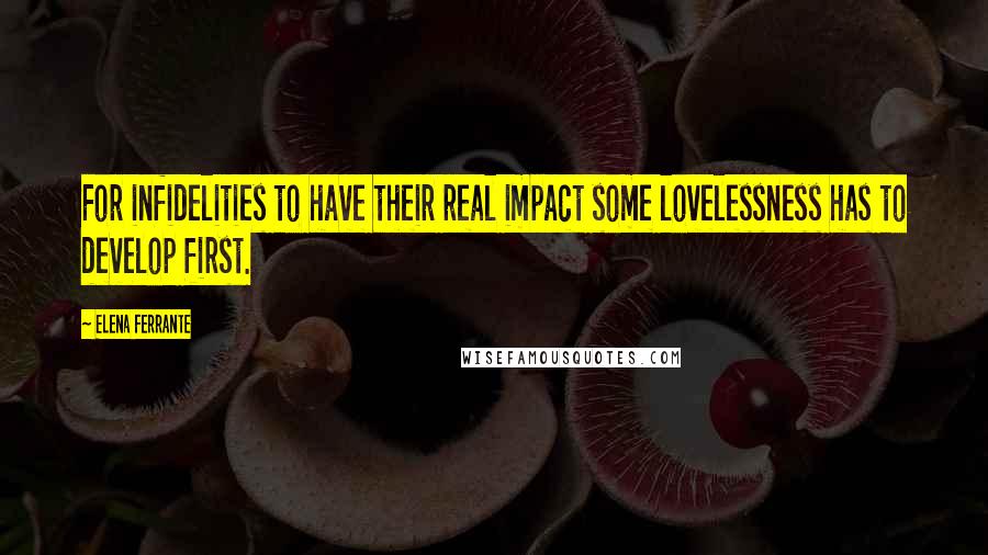 Elena Ferrante Quotes: For infidelities to have their real impact some lovelessness has to develop first.