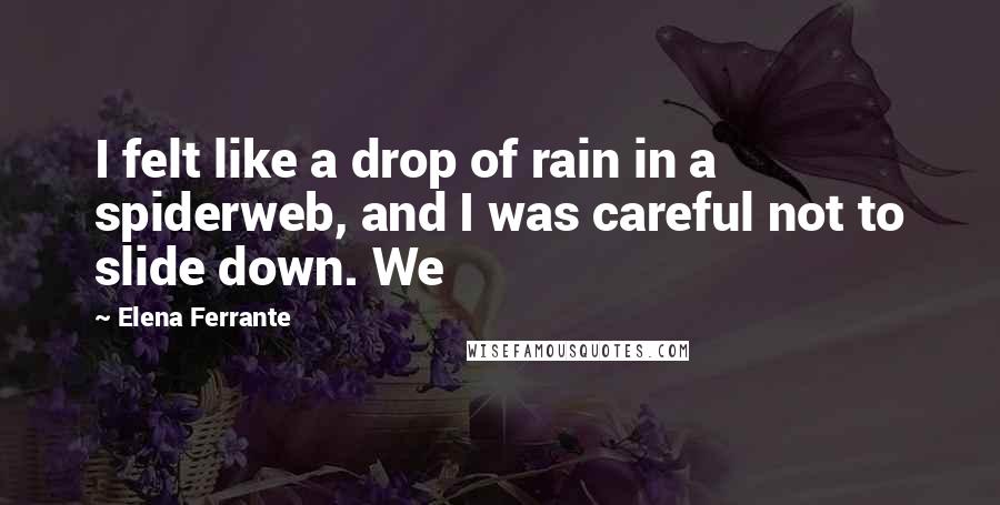 Elena Ferrante Quotes: I felt like a drop of rain in a spiderweb, and I was careful not to slide down. We