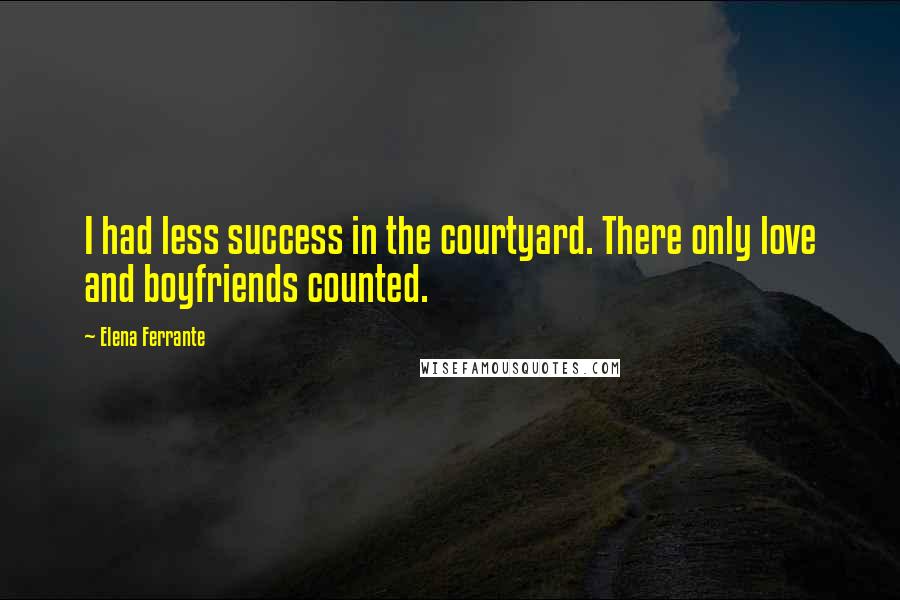 Elena Ferrante Quotes: I had less success in the courtyard. There only love and boyfriends counted.