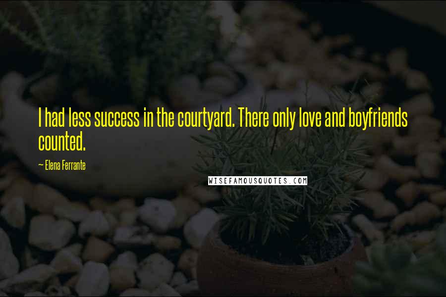 Elena Ferrante Quotes: I had less success in the courtyard. There only love and boyfriends counted.