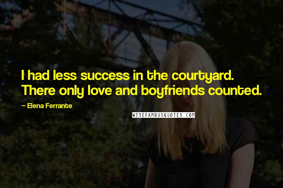 Elena Ferrante Quotes: I had less success in the courtyard. There only love and boyfriends counted.