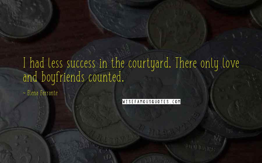 Elena Ferrante Quotes: I had less success in the courtyard. There only love and boyfriends counted.