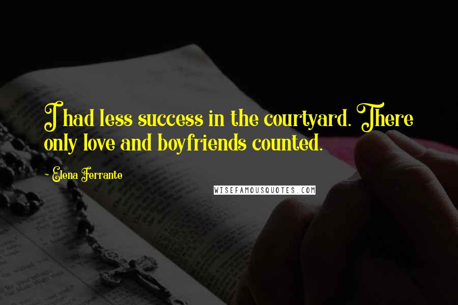 Elena Ferrante Quotes: I had less success in the courtyard. There only love and boyfriends counted.