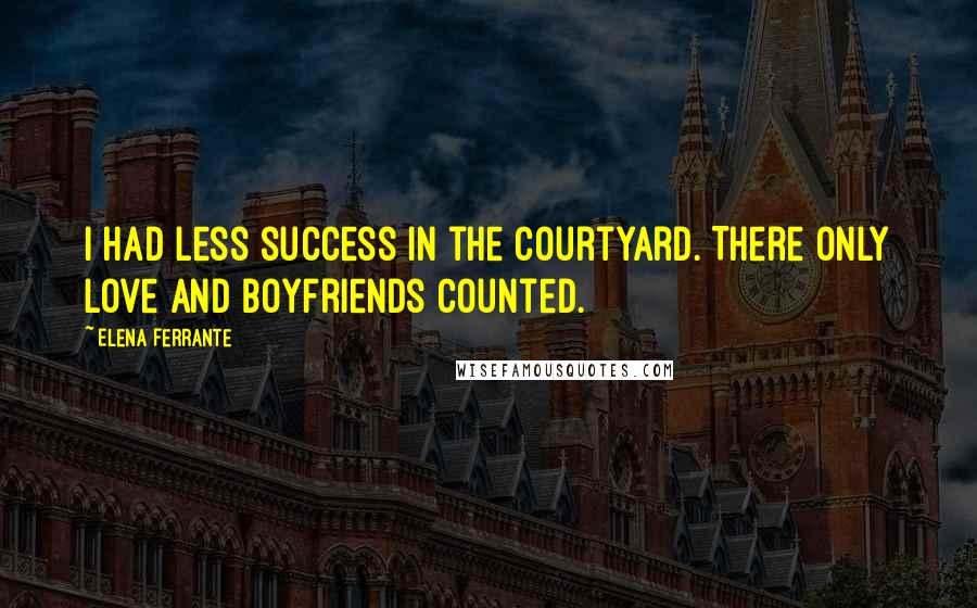 Elena Ferrante Quotes: I had less success in the courtyard. There only love and boyfriends counted.