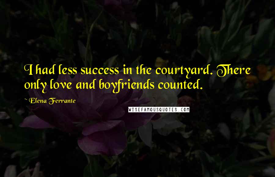 Elena Ferrante Quotes: I had less success in the courtyard. There only love and boyfriends counted.