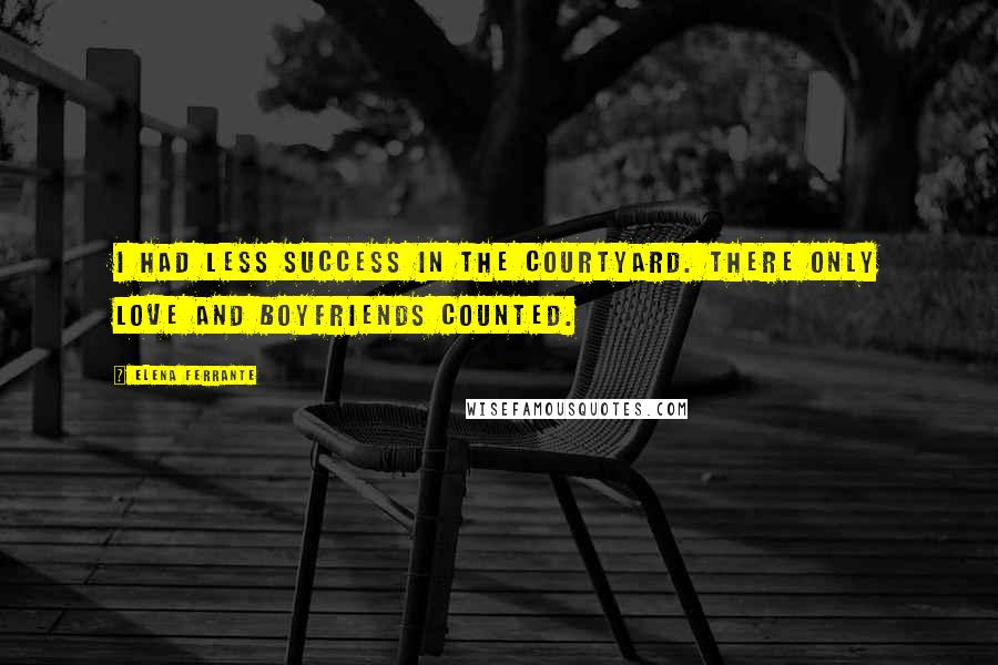 Elena Ferrante Quotes: I had less success in the courtyard. There only love and boyfriends counted.