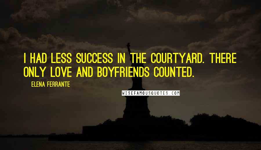 Elena Ferrante Quotes: I had less success in the courtyard. There only love and boyfriends counted.