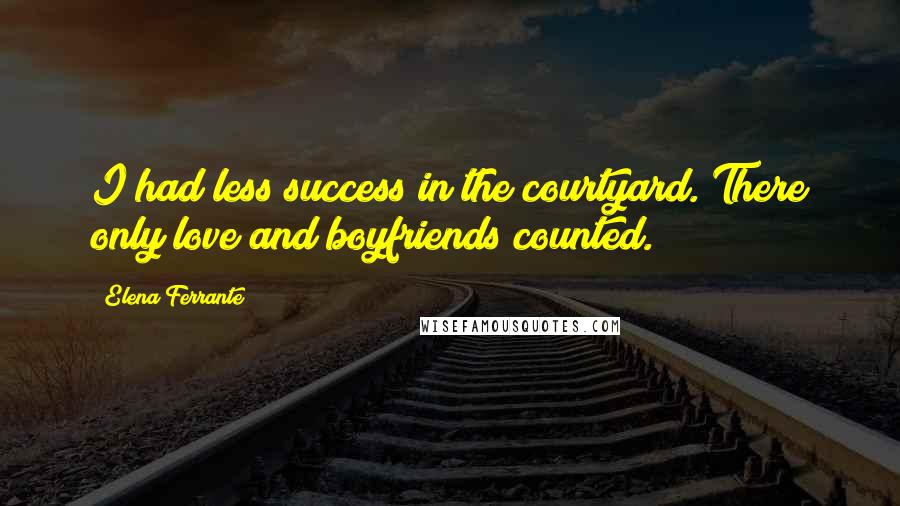 Elena Ferrante Quotes: I had less success in the courtyard. There only love and boyfriends counted.