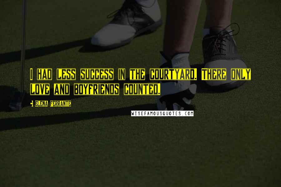 Elena Ferrante Quotes: I had less success in the courtyard. There only love and boyfriends counted.