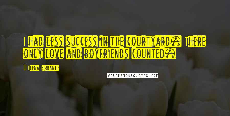 Elena Ferrante Quotes: I had less success in the courtyard. There only love and boyfriends counted.