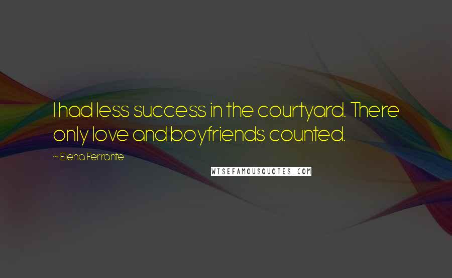 Elena Ferrante Quotes: I had less success in the courtyard. There only love and boyfriends counted.