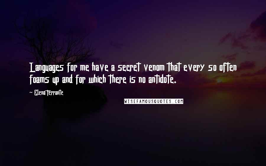 Elena Ferrante Quotes: Languages for me have a secret venom that every so often foams up and for which there is no antidote.