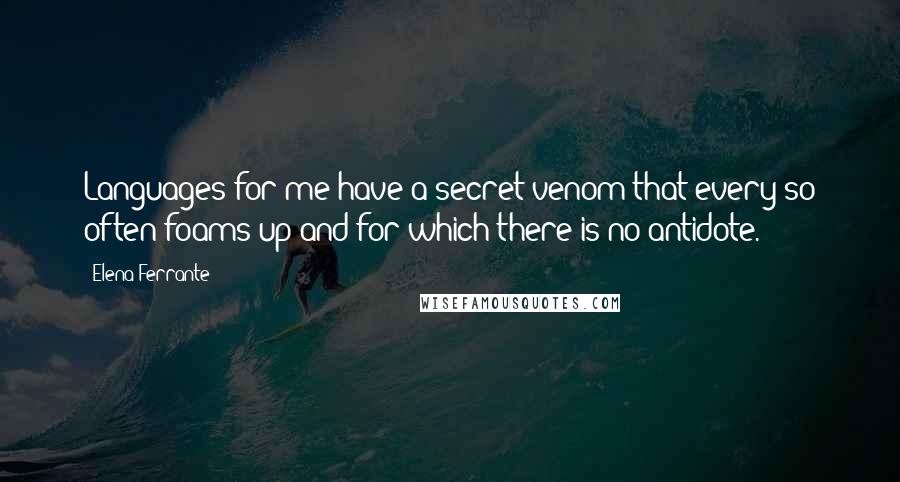 Elena Ferrante Quotes: Languages for me have a secret venom that every so often foams up and for which there is no antidote.