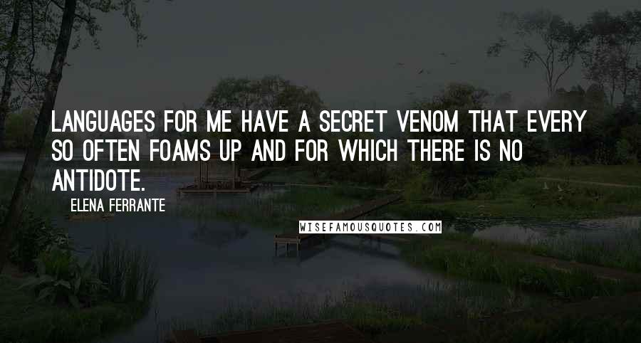 Elena Ferrante Quotes: Languages for me have a secret venom that every so often foams up and for which there is no antidote.