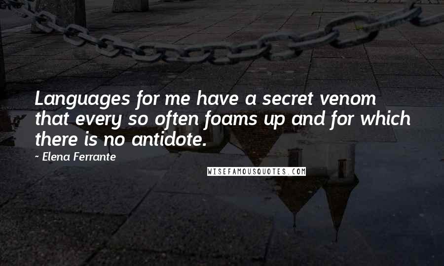Elena Ferrante Quotes: Languages for me have a secret venom that every so often foams up and for which there is no antidote.