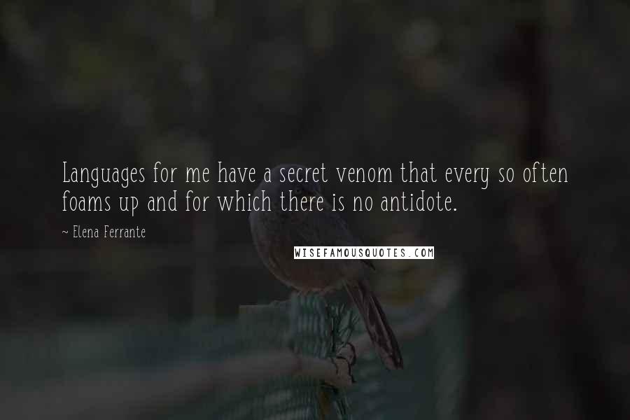 Elena Ferrante Quotes: Languages for me have a secret venom that every so often foams up and for which there is no antidote.