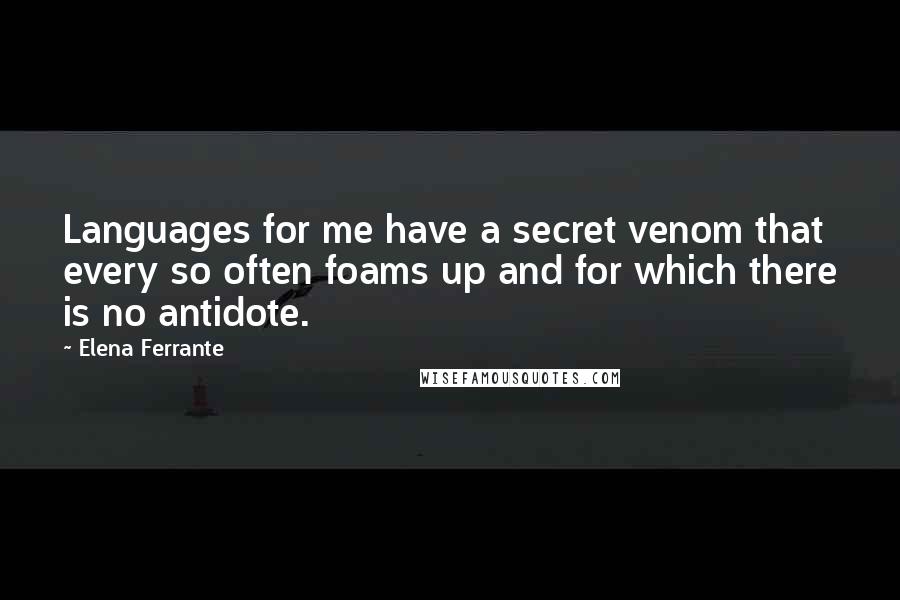 Elena Ferrante Quotes: Languages for me have a secret venom that every so often foams up and for which there is no antidote.