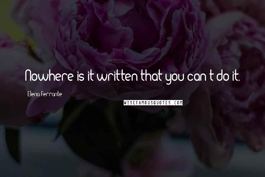 Elena Ferrante Quotes: Nowhere is it written that you can't do it.