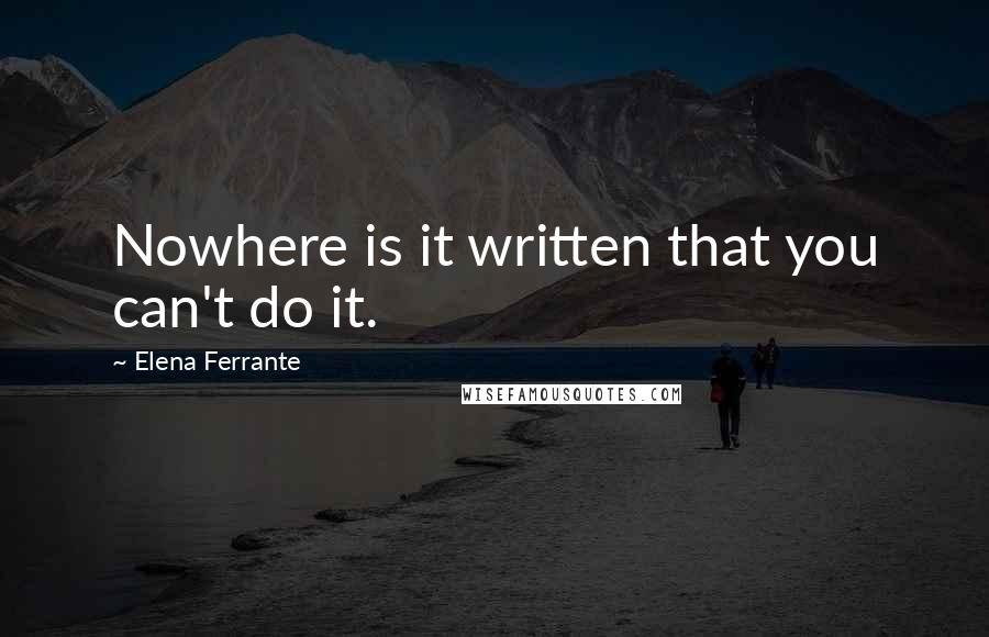 Elena Ferrante Quotes: Nowhere is it written that you can't do it.