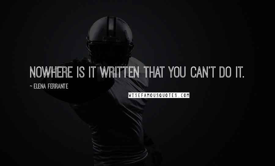 Elena Ferrante Quotes: Nowhere is it written that you can't do it.