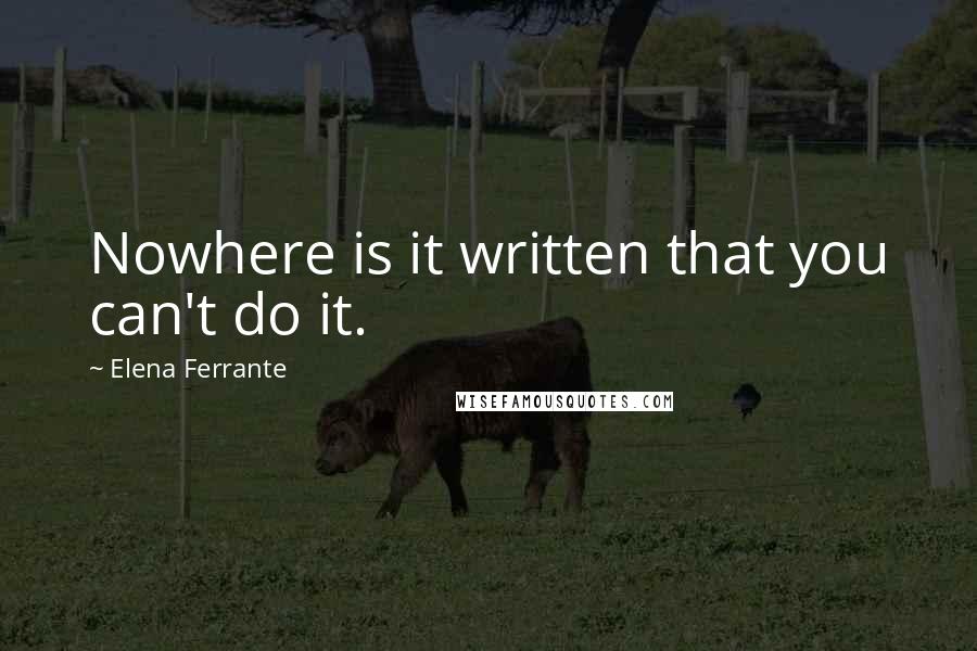 Elena Ferrante Quotes: Nowhere is it written that you can't do it.