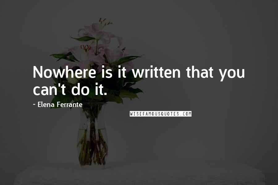 Elena Ferrante Quotes: Nowhere is it written that you can't do it.