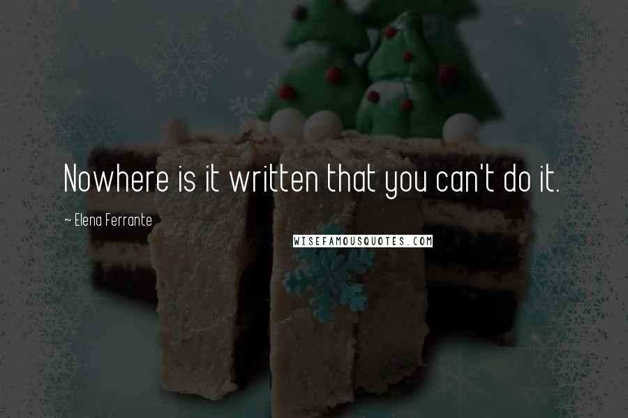 Elena Ferrante Quotes: Nowhere is it written that you can't do it.