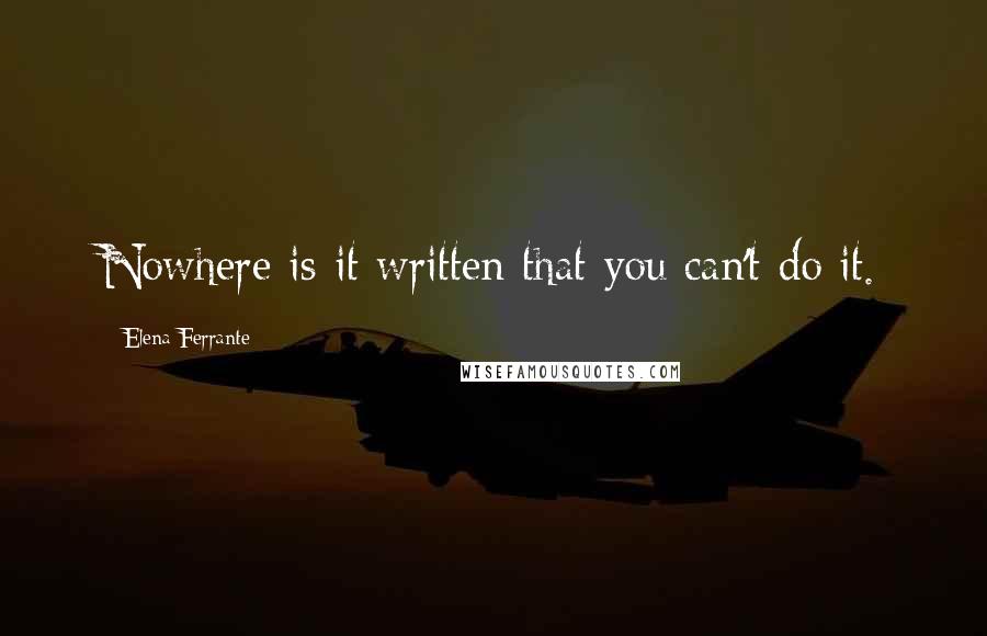 Elena Ferrante Quotes: Nowhere is it written that you can't do it.