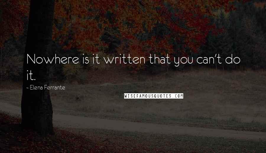 Elena Ferrante Quotes: Nowhere is it written that you can't do it.