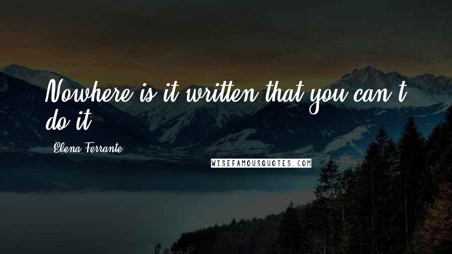 Elena Ferrante Quotes: Nowhere is it written that you can't do it.