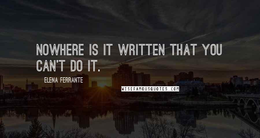 Elena Ferrante Quotes: Nowhere is it written that you can't do it.