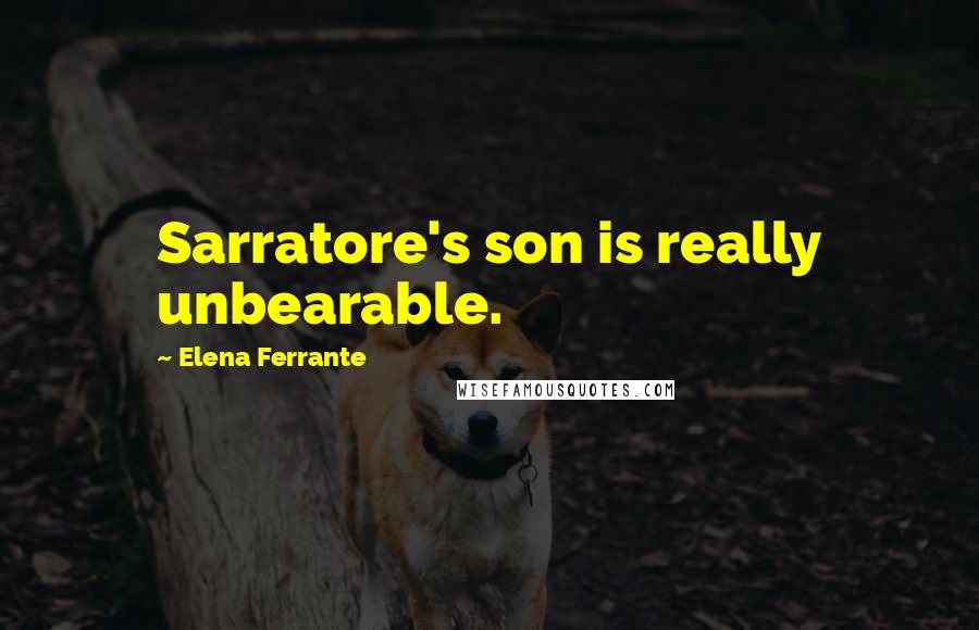 Elena Ferrante Quotes: Sarratore's son is really unbearable.