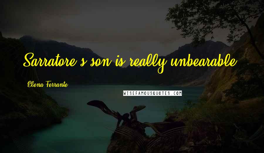 Elena Ferrante Quotes: Sarratore's son is really unbearable.