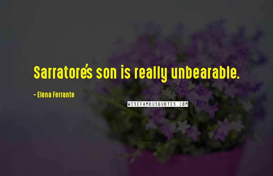 Elena Ferrante Quotes: Sarratore's son is really unbearable.