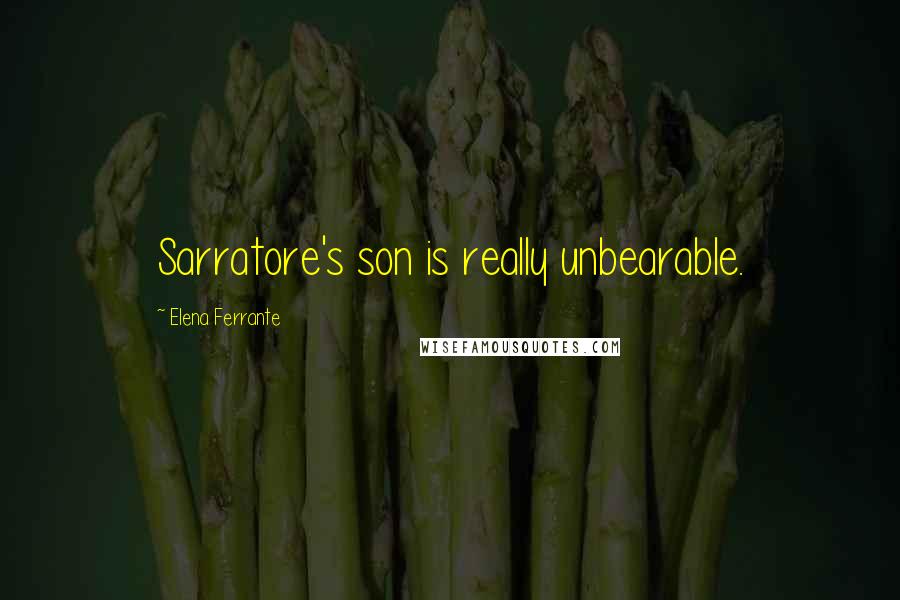 Elena Ferrante Quotes: Sarratore's son is really unbearable.