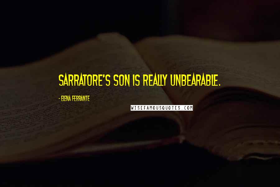 Elena Ferrante Quotes: Sarratore's son is really unbearable.