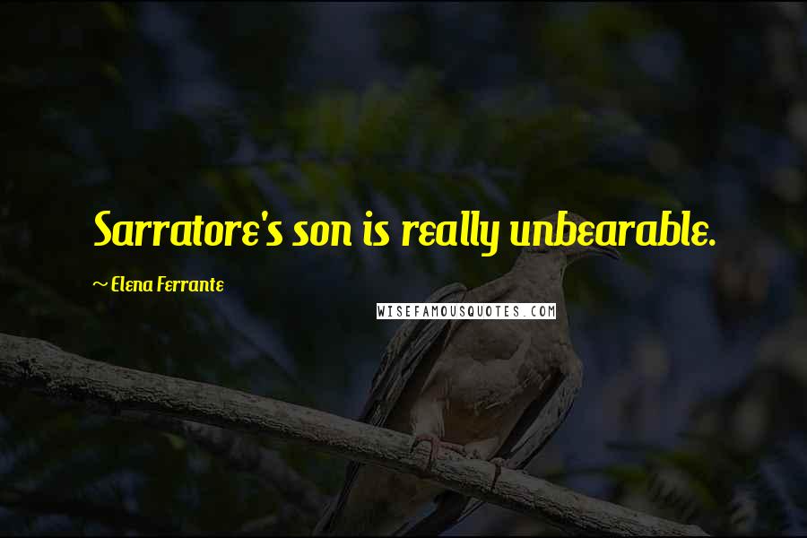 Elena Ferrante Quotes: Sarratore's son is really unbearable.