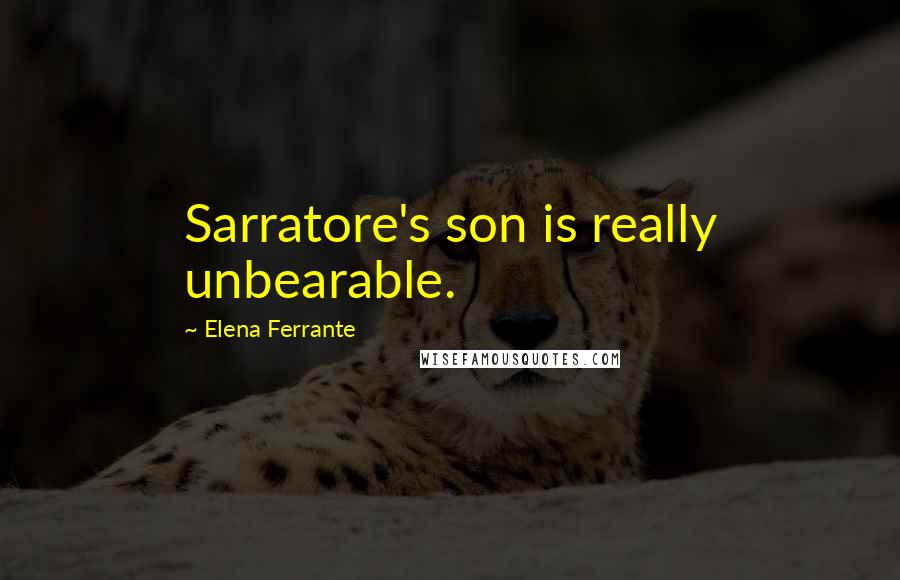 Elena Ferrante Quotes: Sarratore's son is really unbearable.