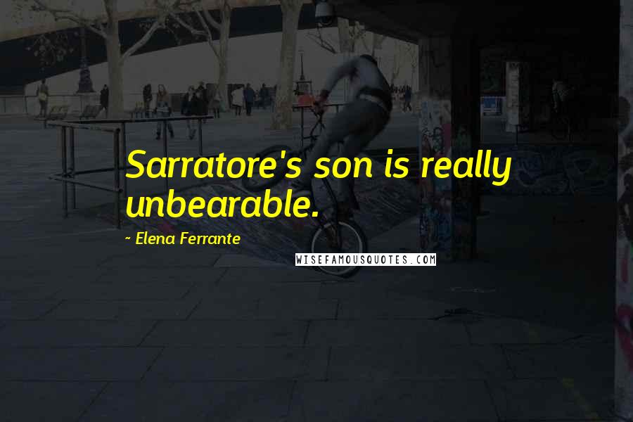 Elena Ferrante Quotes: Sarratore's son is really unbearable.