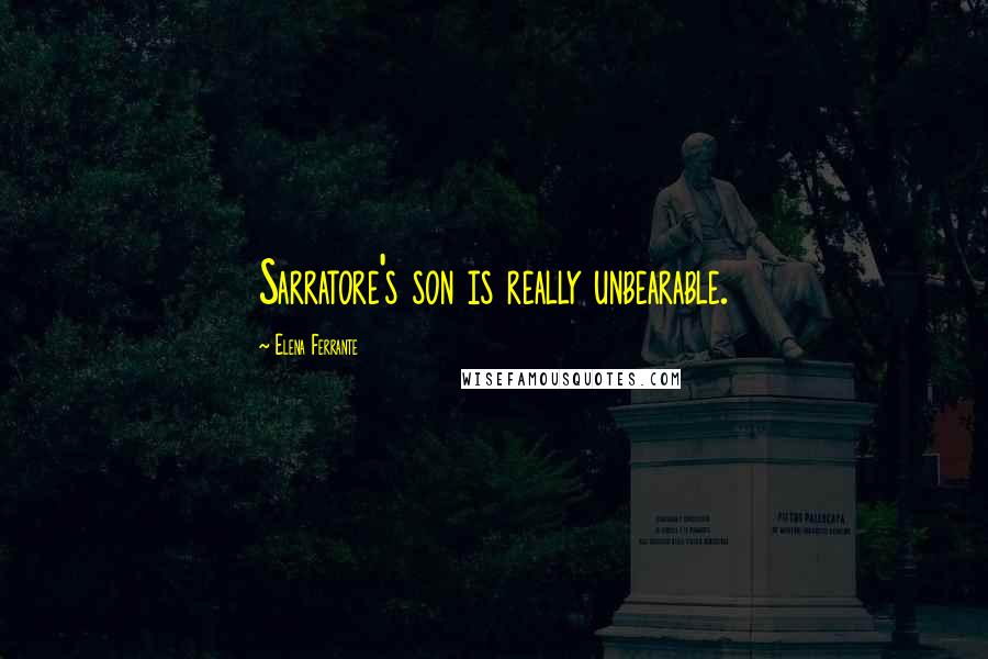 Elena Ferrante Quotes: Sarratore's son is really unbearable.