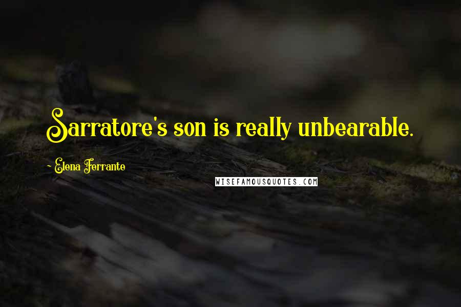 Elena Ferrante Quotes: Sarratore's son is really unbearable.