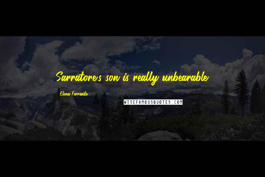 Elena Ferrante Quotes: Sarratore's son is really unbearable.