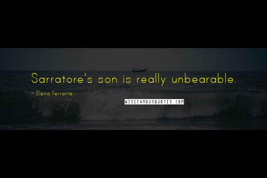 Elena Ferrante Quotes: Sarratore's son is really unbearable.