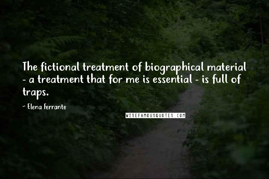 Elena Ferrante Quotes: The fictional treatment of biographical material - a treatment that for me is essential - is full of traps.