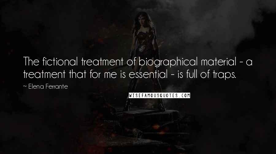 Elena Ferrante Quotes: The fictional treatment of biographical material - a treatment that for me is essential - is full of traps.