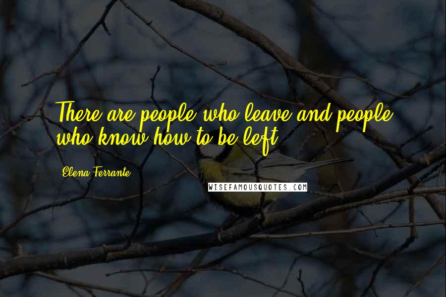 Elena Ferrante Quotes: There are people who leave and people who know how to be left.