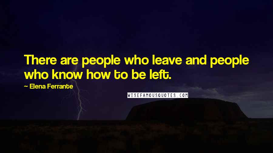 Elena Ferrante Quotes: There are people who leave and people who know how to be left.