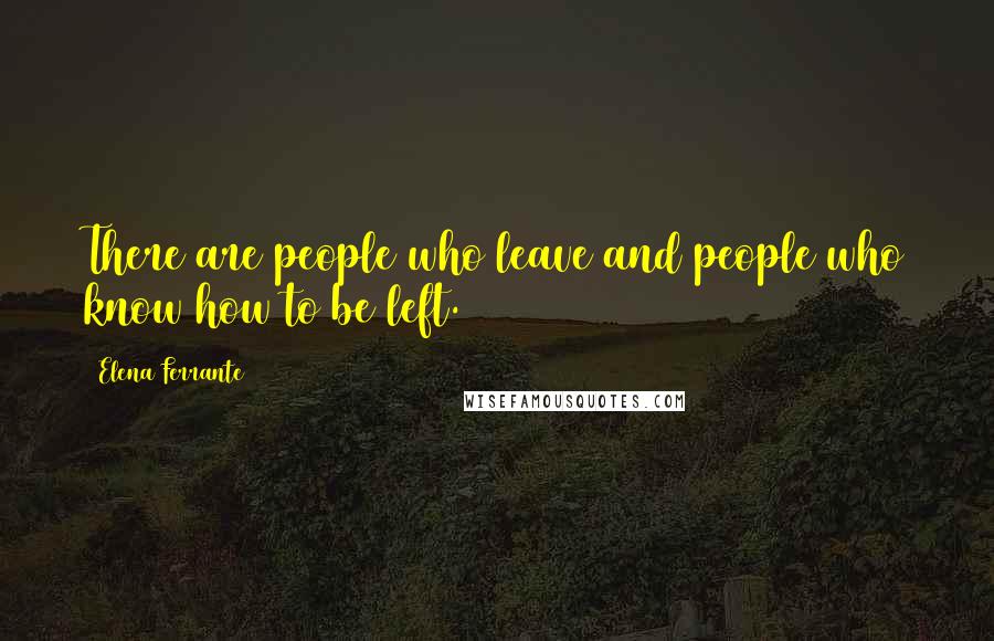 Elena Ferrante Quotes: There are people who leave and people who know how to be left.