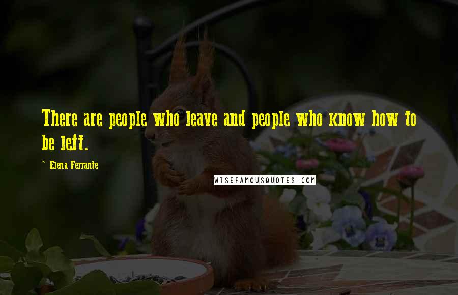 Elena Ferrante Quotes: There are people who leave and people who know how to be left.