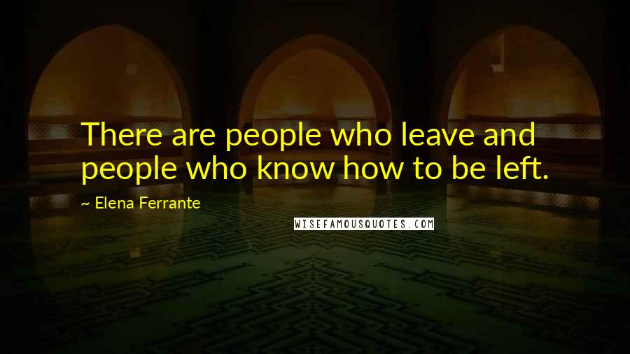 Elena Ferrante Quotes: There are people who leave and people who know how to be left.